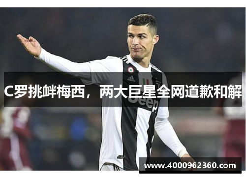 C罗挑衅梅西，两大巨星全网道歉和解