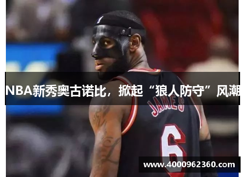NBA新秀奥古诺比，掀起“狼人防守”风潮